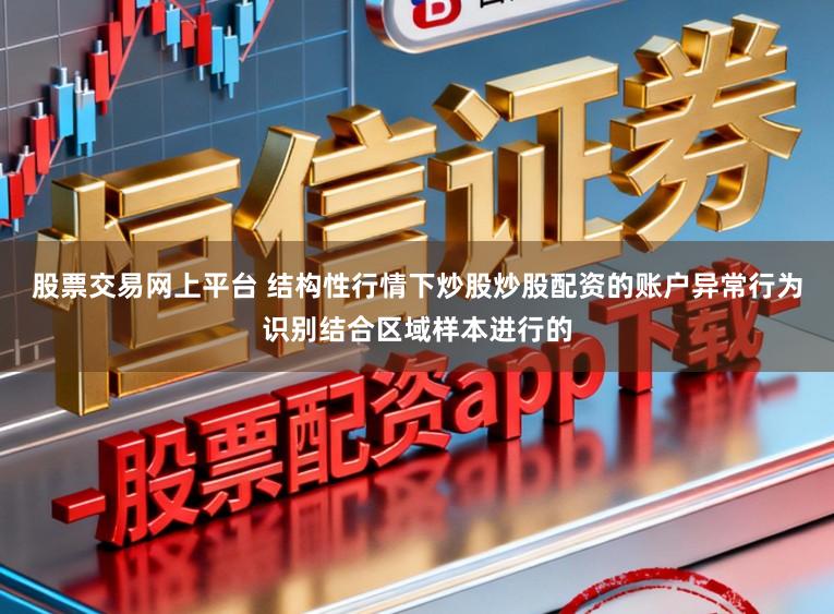 股票交易网上平台 结构性行情下炒股炒股配资的账户异常行为识别结合区域样本进行的