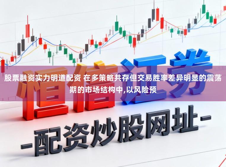 股票融资实力明道配资 在多策略共存但交易胜率差异明显的震荡期的市场结构中,以风险预