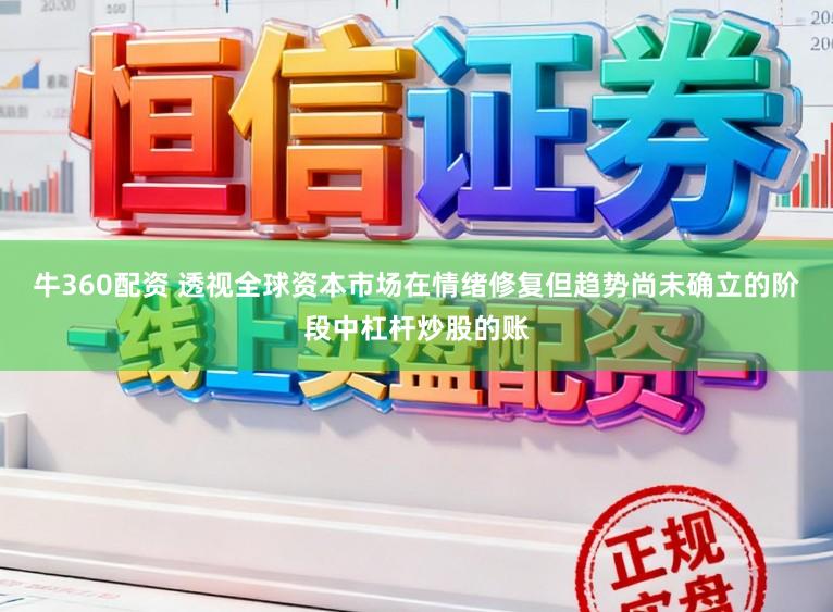 牛360配资 透视全球资本市场在情绪修复但趋势尚未确立的阶段中杠杆炒股的账