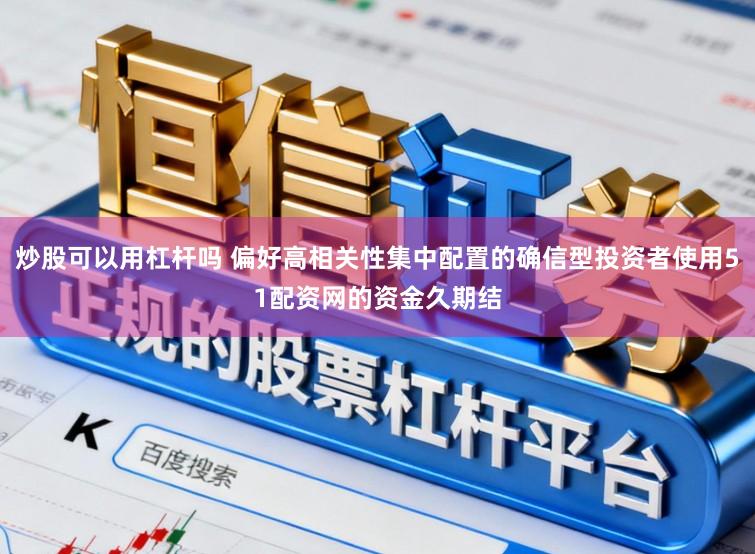 炒股可以用杠杆吗 偏好高相关性集中配置的确信型投资者使用51配资网的资金久期结