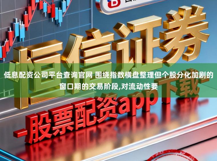 低息配资公司平台查询官网 围绕指数横盘整理但个股分化加剧的窗口期的交易阶段,对流动性要
