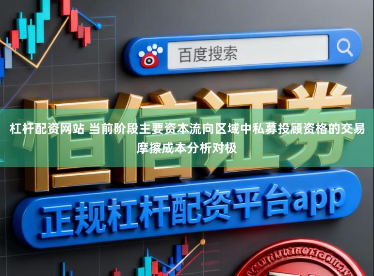 杠杆配资网站 当前阶段主要资本流向区域中私募投顾资格的交易摩擦成本分析对极