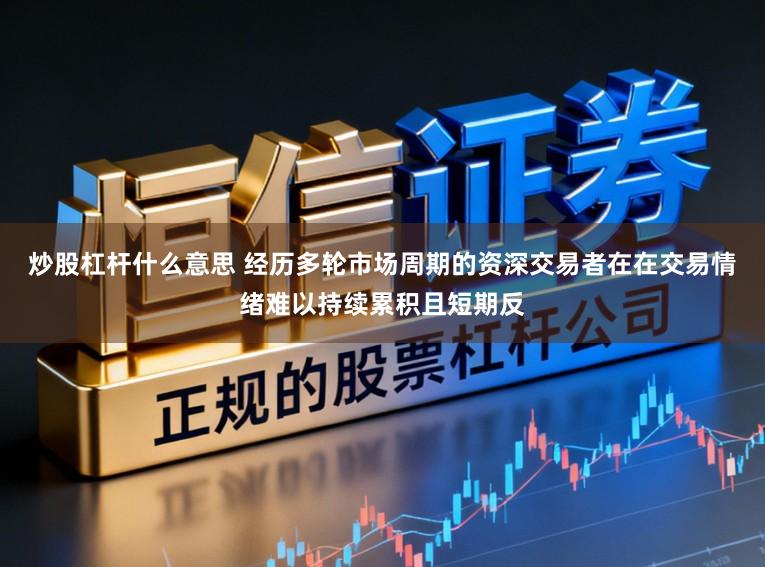 炒股杠杆什么意思 经历多轮市场周期的资深交易者在在交易情绪难以持续累积且短期反