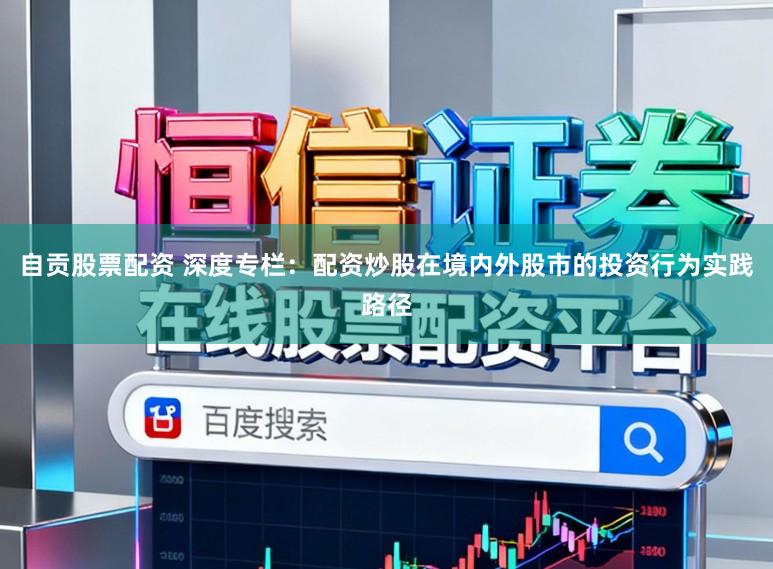 自贡股票配资 深度专栏：配资炒股在境内外股市的投资行为实践路径
