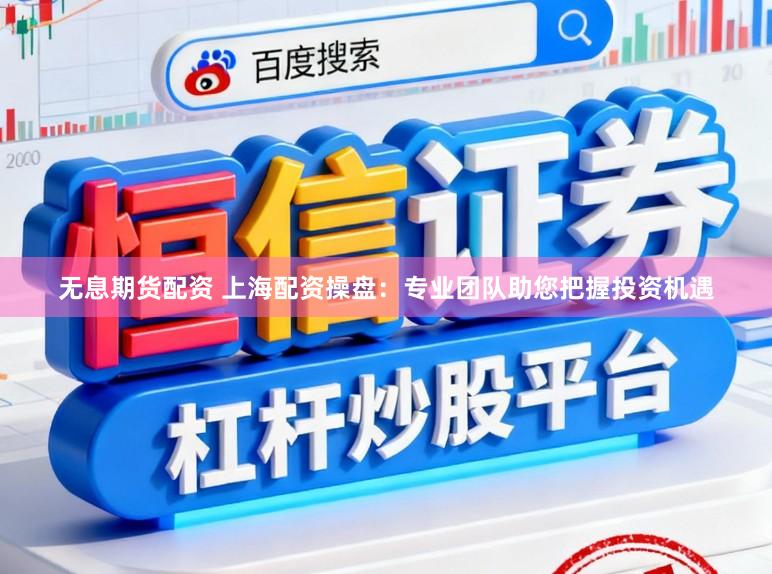 无息期货配资 上海配资操盘：专业团队助您把握投资机遇