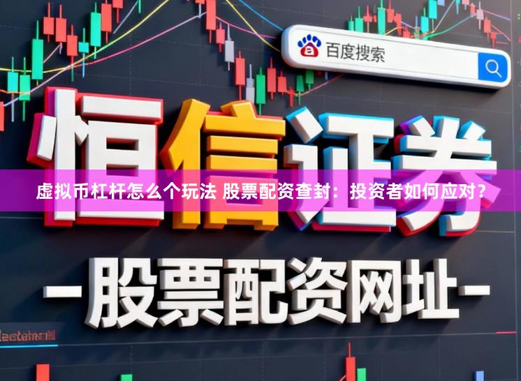 虚拟币杠杆怎么个玩法 股票配资查封：投资者如何应对？