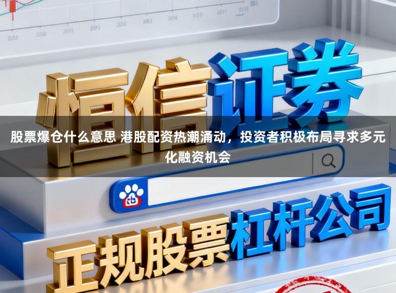 股票爆仓什么意思 港股配资热潮涌动，投资者积极布局寻求多元化融资机会