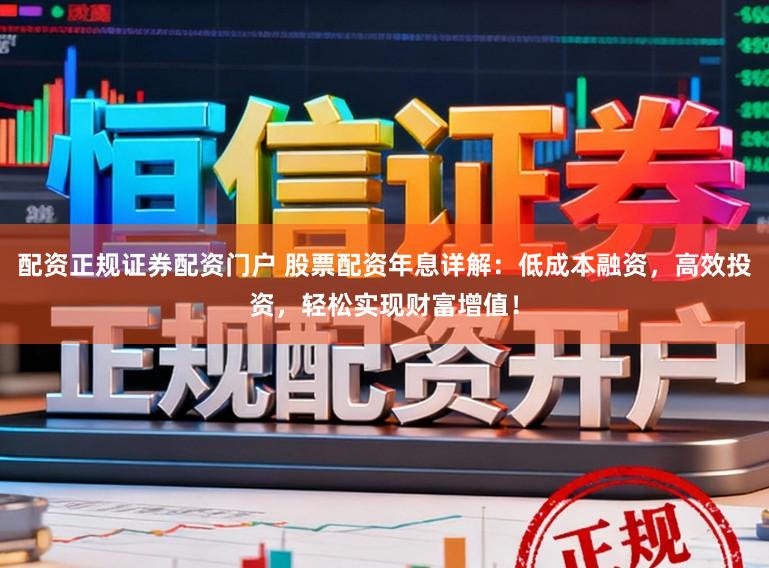 配资正规证券配资门户 股票配资年息详解：低成本融资，高效投资，轻松实现财富增值！