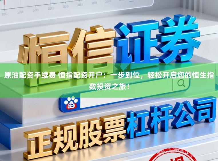 原油配资手续费 恒指配资开户：一步到位，轻松开启您的恒生指数投资之旅！
