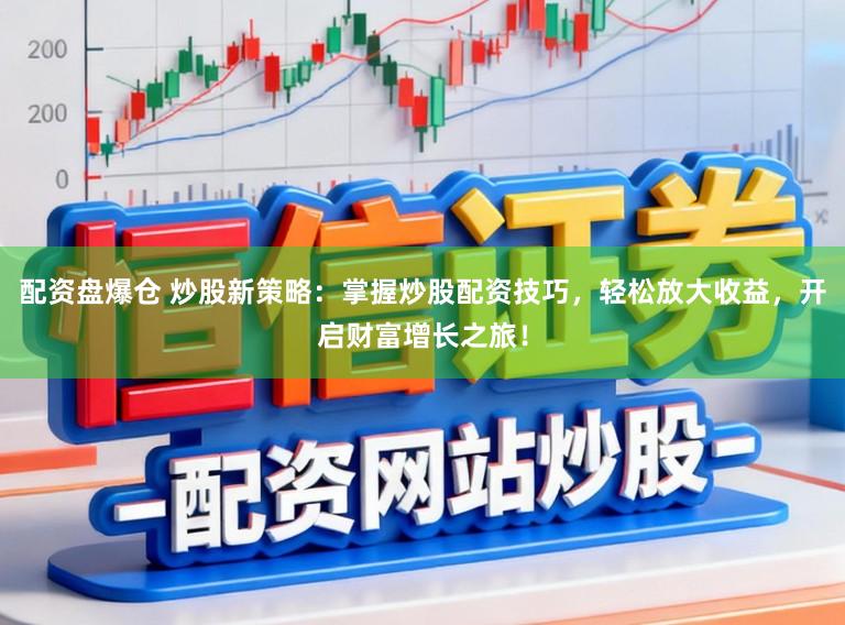 配资盘爆仓 炒股新策略：掌握炒股配资技巧，轻松放大收益，开启财富增长之旅！
