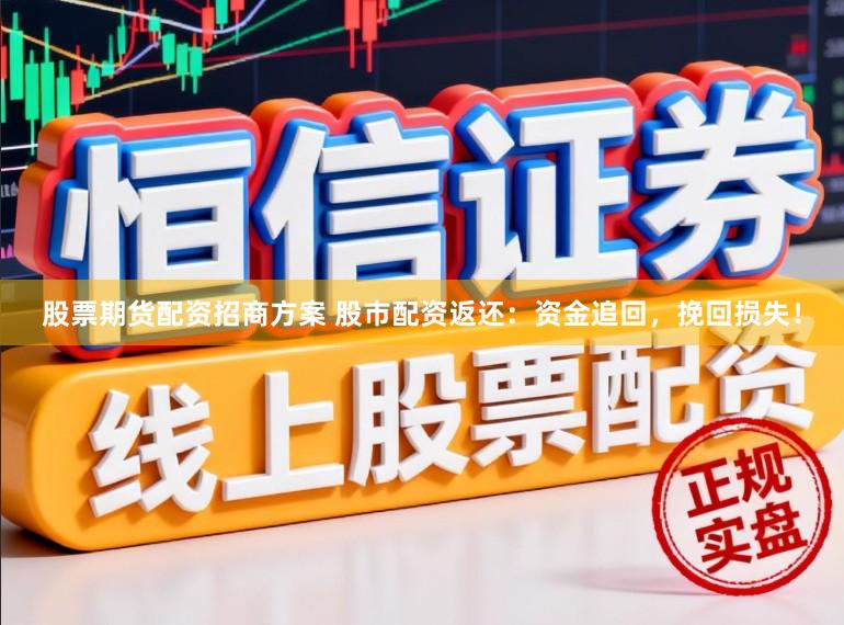 股票期货配资招商方案 股市配资返还：资金追回，挽回损失！