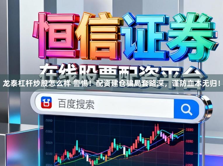 龙泰杠杆炒股怎么样 警惕！配资建仓骗局套路深，谨防血本无归！